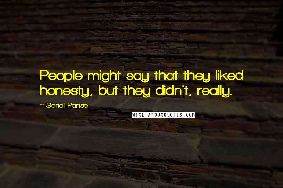 Sonal Panse Quotes: People might say that they liked honesty, but they didn't, really.