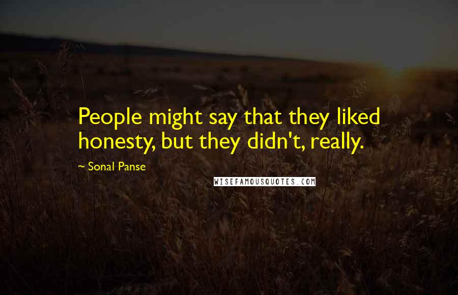 Sonal Panse Quotes: People might say that they liked honesty, but they didn't, really.