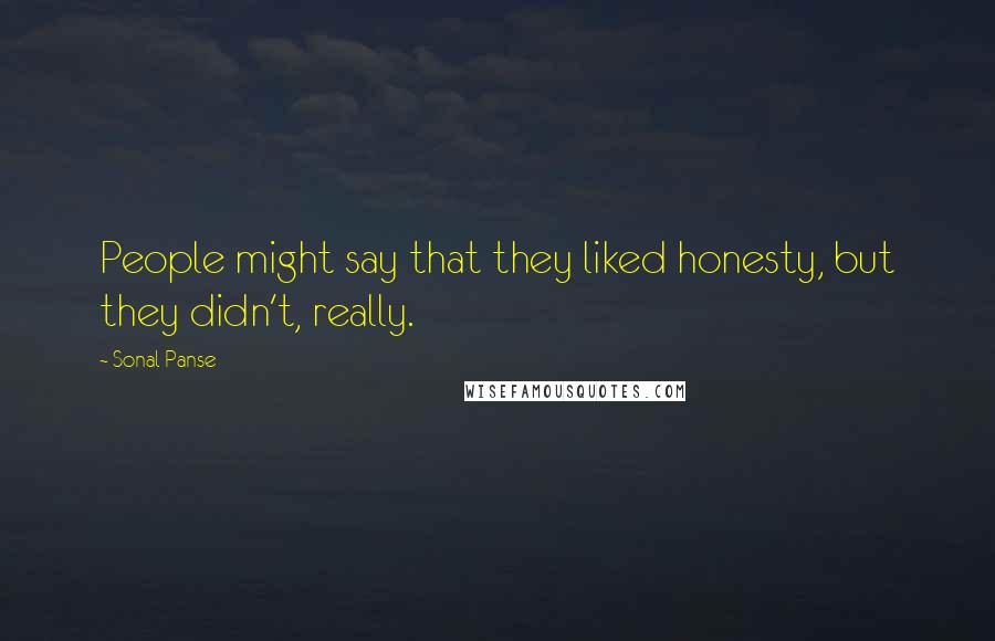 Sonal Panse Quotes: People might say that they liked honesty, but they didn't, really.