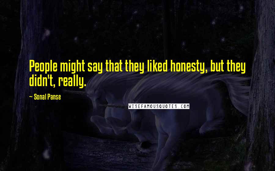 Sonal Panse Quotes: People might say that they liked honesty, but they didn't, really.