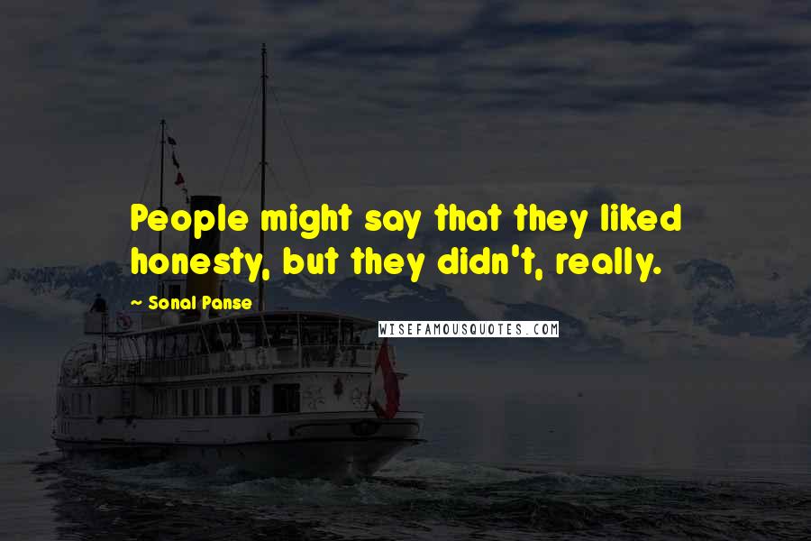Sonal Panse Quotes: People might say that they liked honesty, but they didn't, really.