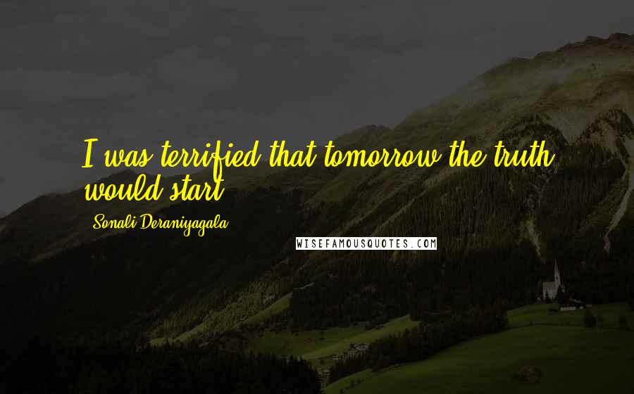 Sonali Deraniyagala Quotes: I was terrified that tomorrow the truth would start.