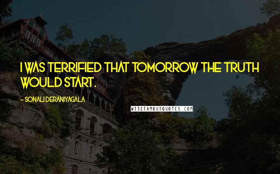 Sonali Deraniyagala Quotes: I was terrified that tomorrow the truth would start.