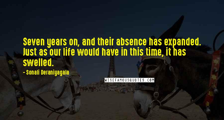 Sonali Deraniyagala Quotes: Seven years on, and their absence has expanded. Just as our life would have in this time, it has swelled.