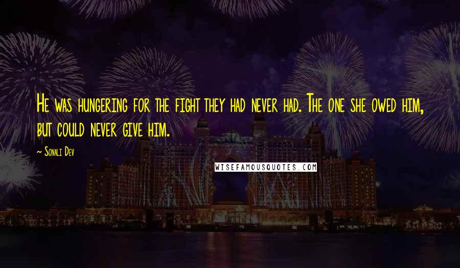 Sonali Dev Quotes: He was hungering for the fight they had never had. The one she owed him, but could never give him.