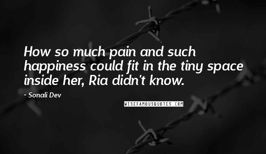 Sonali Dev Quotes: How so much pain and such happiness could fit in the tiny space inside her, Ria didn't know.