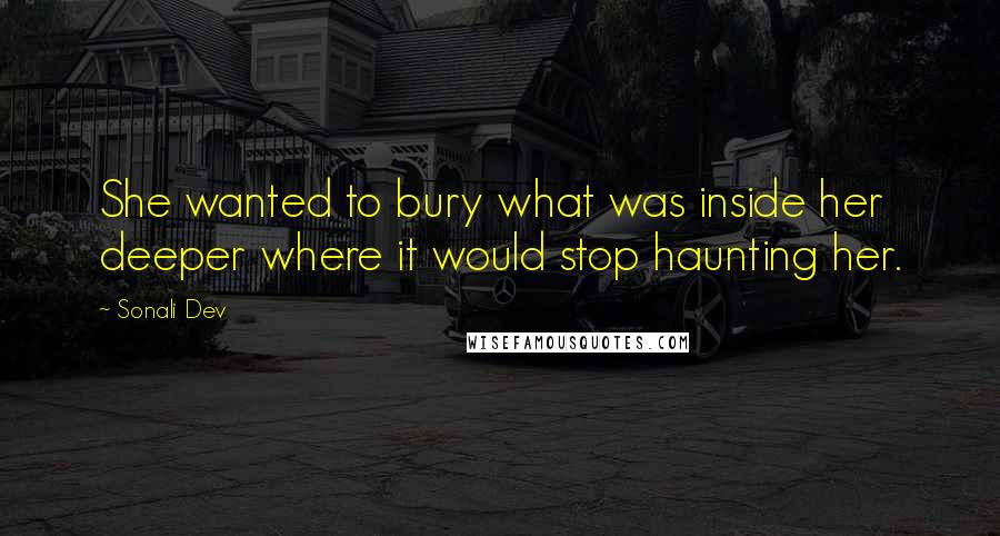 Sonali Dev Quotes: She wanted to bury what was inside her deeper where it would stop haunting her.