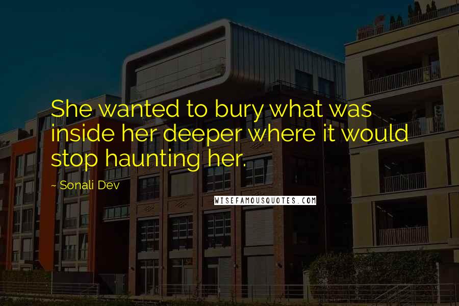 Sonali Dev Quotes: She wanted to bury what was inside her deeper where it would stop haunting her.