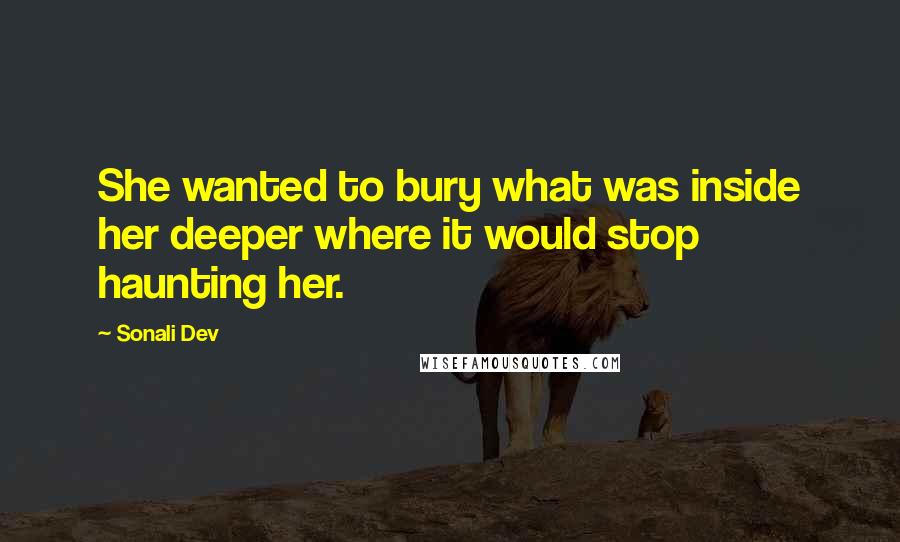 Sonali Dev Quotes: She wanted to bury what was inside her deeper where it would stop haunting her.