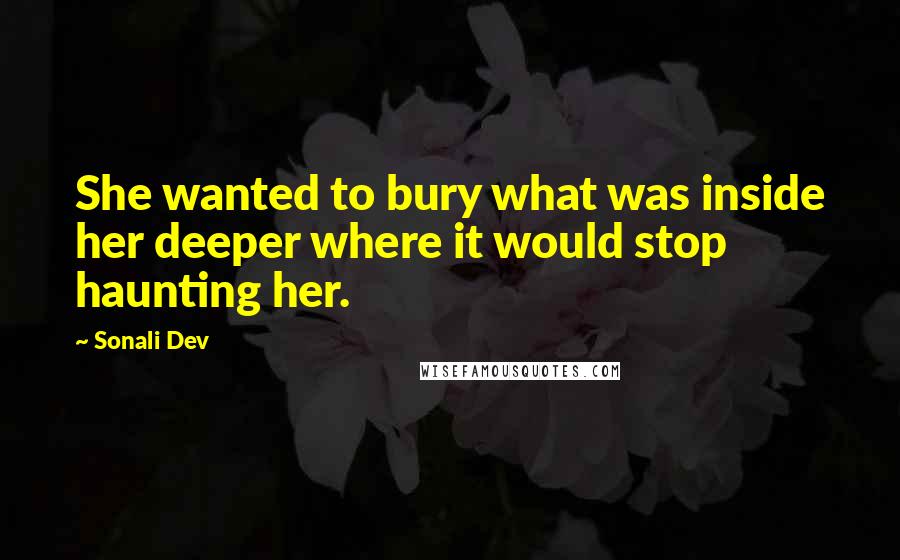 Sonali Dev Quotes: She wanted to bury what was inside her deeper where it would stop haunting her.