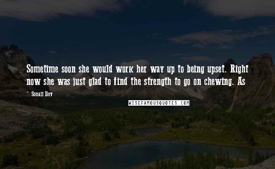 Sonali Dev Quotes: Sometime soon she would work her way up to being upset. Right now she was just glad to find the strength to go on chewing. As