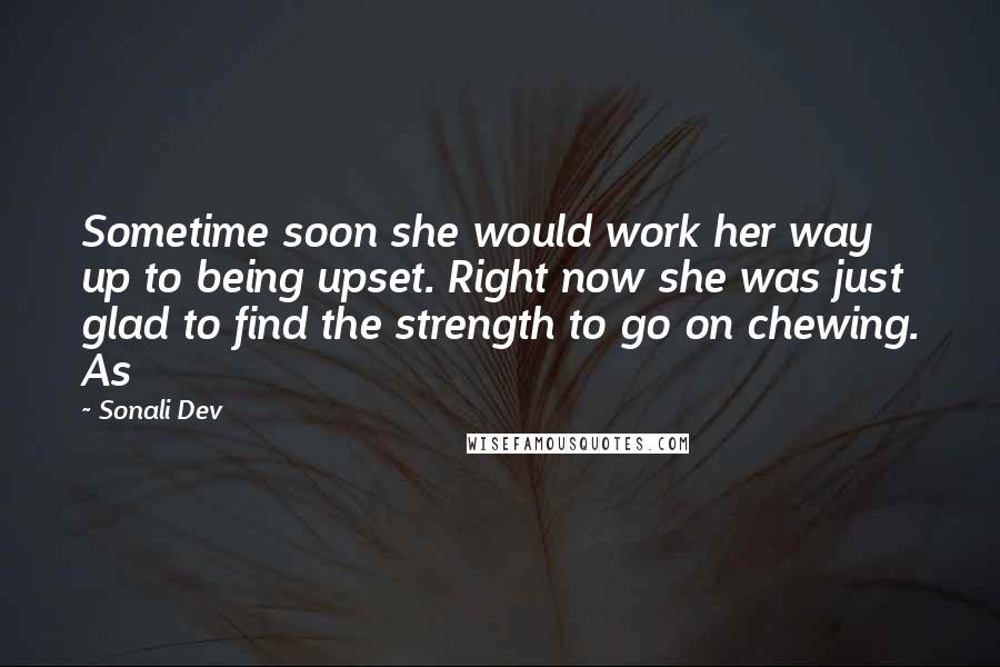 Sonali Dev Quotes: Sometime soon she would work her way up to being upset. Right now she was just glad to find the strength to go on chewing. As