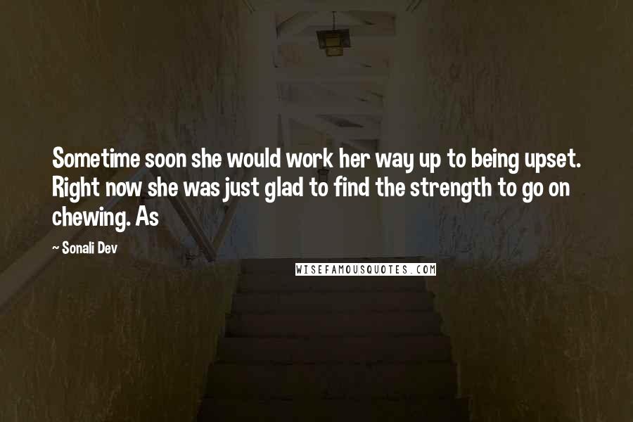 Sonali Dev Quotes: Sometime soon she would work her way up to being upset. Right now she was just glad to find the strength to go on chewing. As