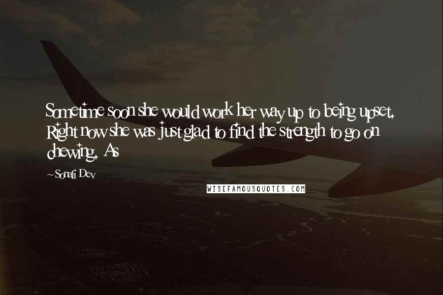 Sonali Dev Quotes: Sometime soon she would work her way up to being upset. Right now she was just glad to find the strength to go on chewing. As