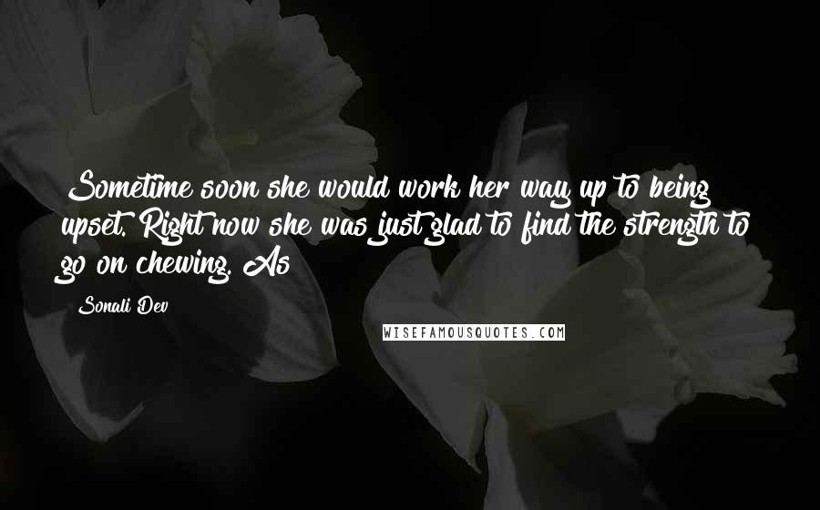 Sonali Dev Quotes: Sometime soon she would work her way up to being upset. Right now she was just glad to find the strength to go on chewing. As