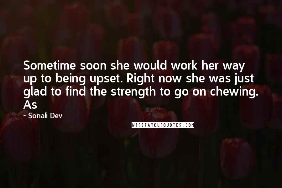 Sonali Dev Quotes: Sometime soon she would work her way up to being upset. Right now she was just glad to find the strength to go on chewing. As