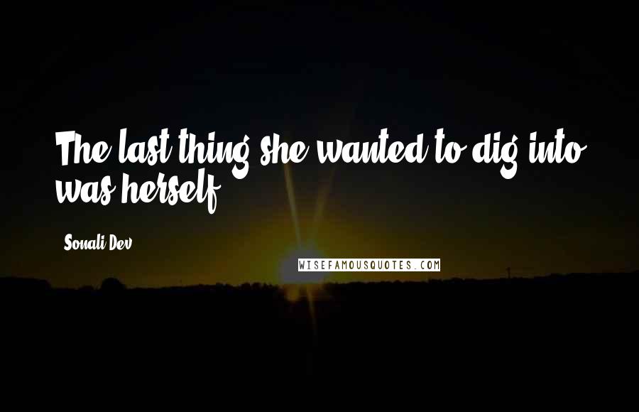 Sonali Dev Quotes: The last thing she wanted to dig into was herself.