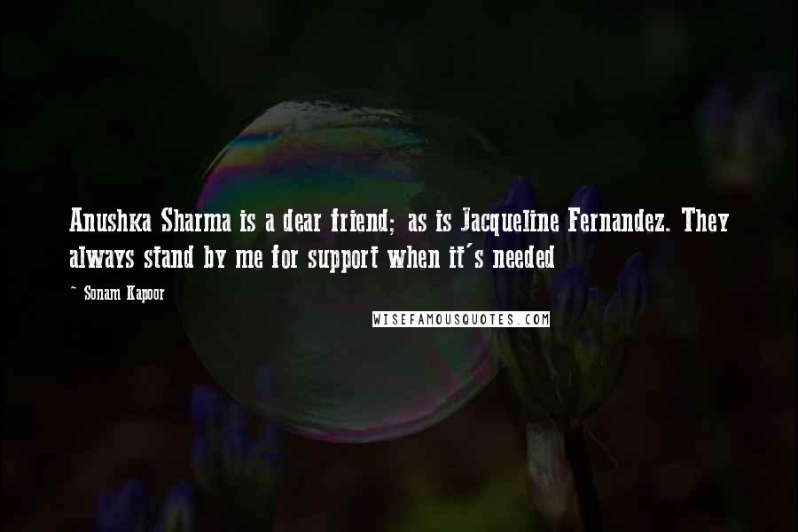 Sonam Kapoor Quotes: Anushka Sharma is a dear friend; as is Jacqueline Fernandez. They always stand by me for support when it's needed