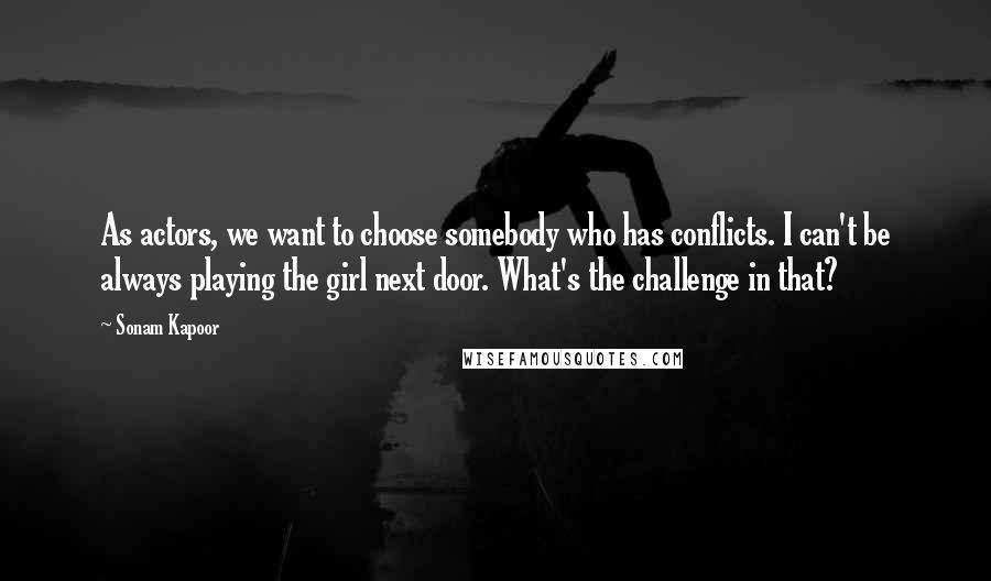 Sonam Kapoor Quotes: As actors, we want to choose somebody who has conflicts. I can't be always playing the girl next door. What's the challenge in that?