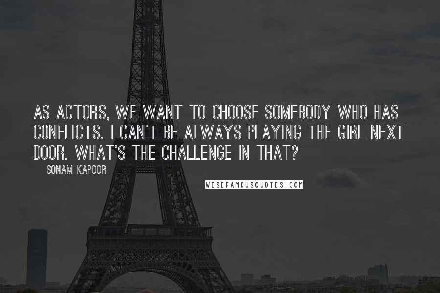 Sonam Kapoor Quotes: As actors, we want to choose somebody who has conflicts. I can't be always playing the girl next door. What's the challenge in that?