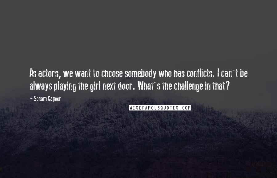 Sonam Kapoor Quotes: As actors, we want to choose somebody who has conflicts. I can't be always playing the girl next door. What's the challenge in that?