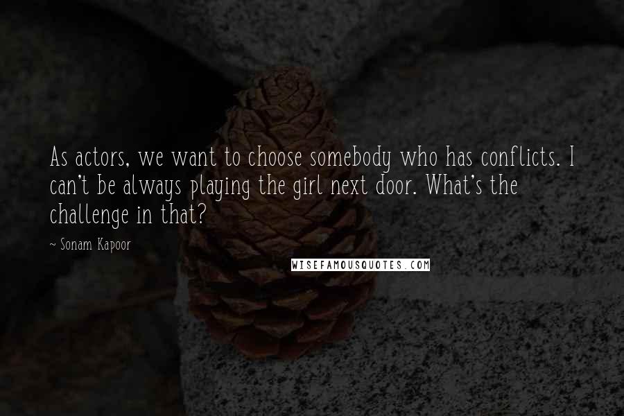 Sonam Kapoor Quotes: As actors, we want to choose somebody who has conflicts. I can't be always playing the girl next door. What's the challenge in that?