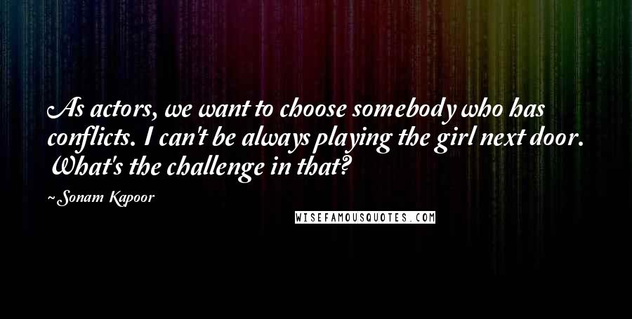 Sonam Kapoor Quotes: As actors, we want to choose somebody who has conflicts. I can't be always playing the girl next door. What's the challenge in that?
