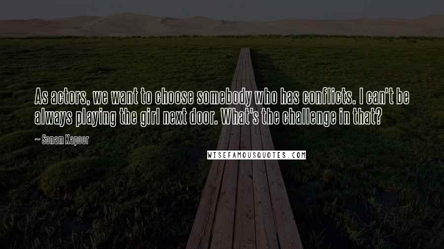 Sonam Kapoor Quotes: As actors, we want to choose somebody who has conflicts. I can't be always playing the girl next door. What's the challenge in that?