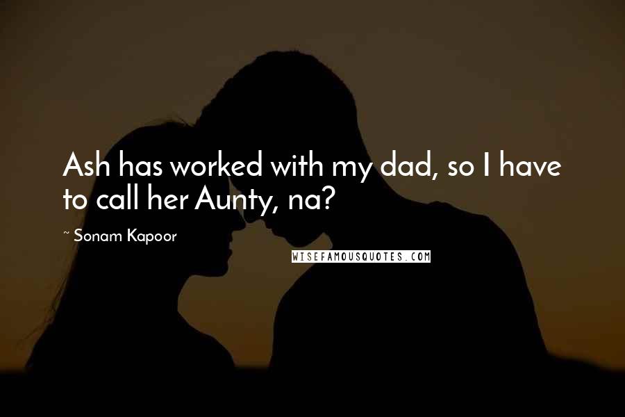 Sonam Kapoor Quotes: Ash has worked with my dad, so I have to call her Aunty, na?
