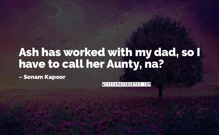 Sonam Kapoor Quotes: Ash has worked with my dad, so I have to call her Aunty, na?