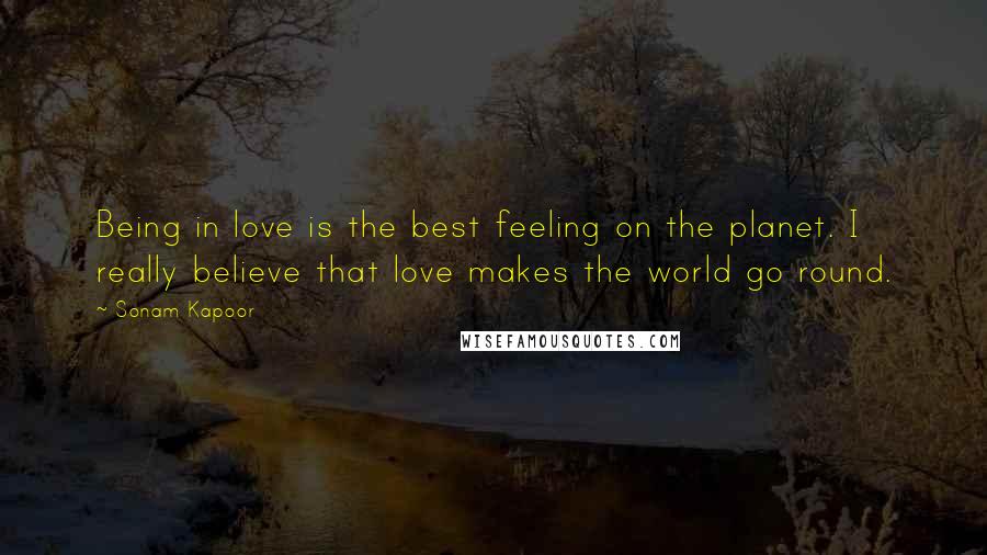 Sonam Kapoor Quotes: Being in love is the best feeling on the planet. I really believe that love makes the world go round.
