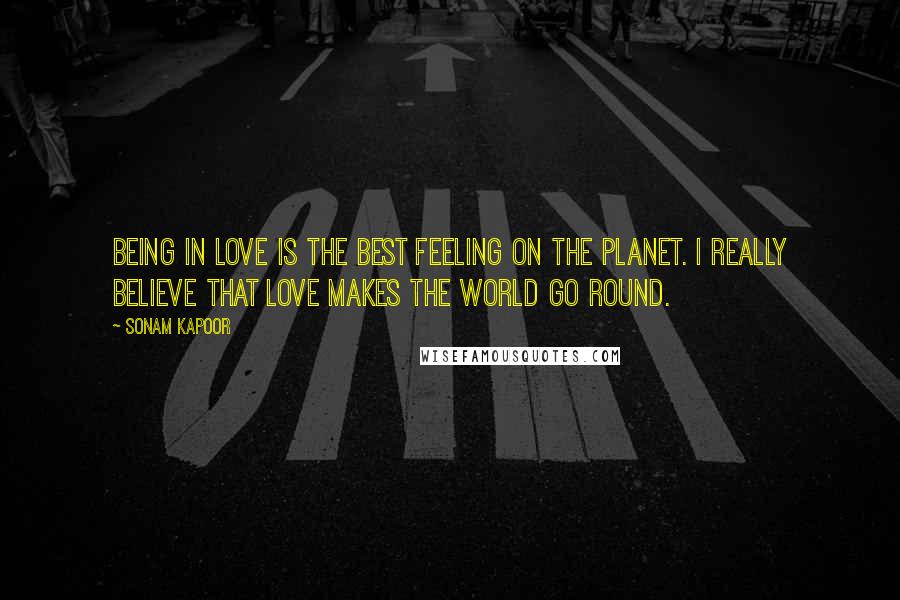 Sonam Kapoor Quotes: Being in love is the best feeling on the planet. I really believe that love makes the world go round.