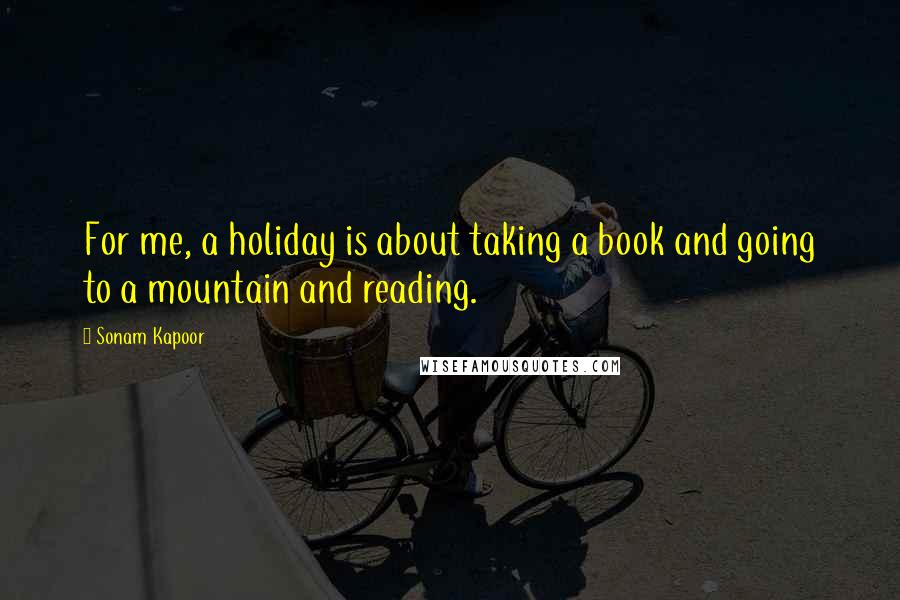 Sonam Kapoor Quotes: For me, a holiday is about taking a book and going to a mountain and reading.