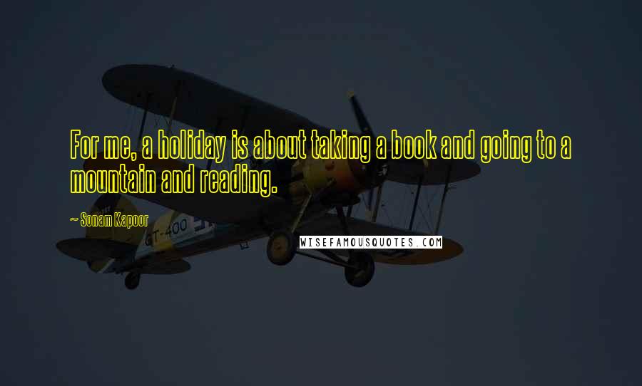 Sonam Kapoor Quotes: For me, a holiday is about taking a book and going to a mountain and reading.