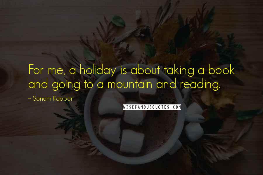 Sonam Kapoor Quotes: For me, a holiday is about taking a book and going to a mountain and reading.