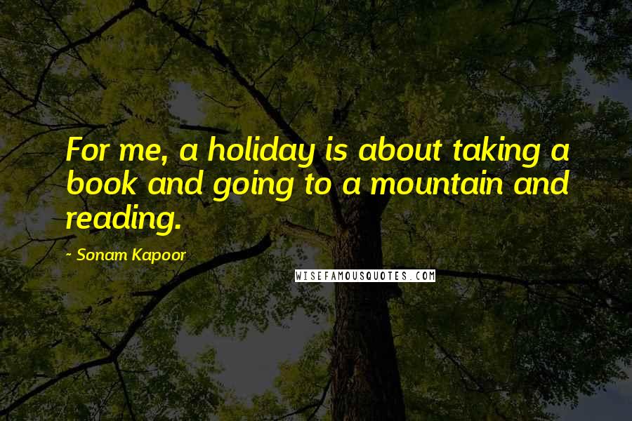 Sonam Kapoor Quotes: For me, a holiday is about taking a book and going to a mountain and reading.