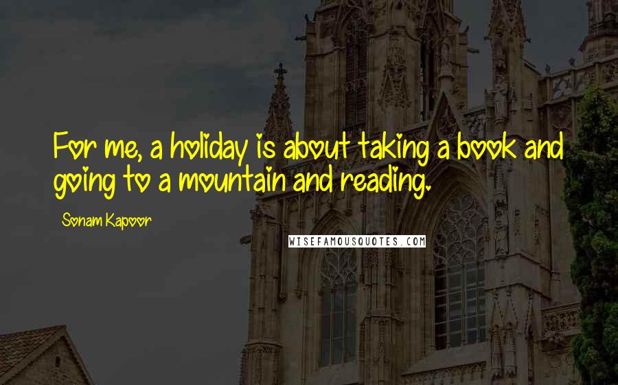 Sonam Kapoor Quotes: For me, a holiday is about taking a book and going to a mountain and reading.