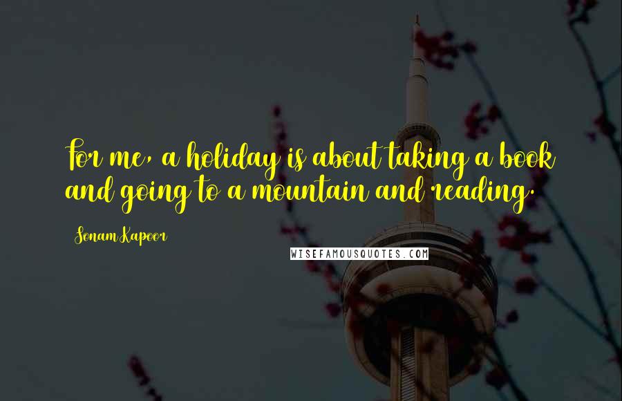 Sonam Kapoor Quotes: For me, a holiday is about taking a book and going to a mountain and reading.