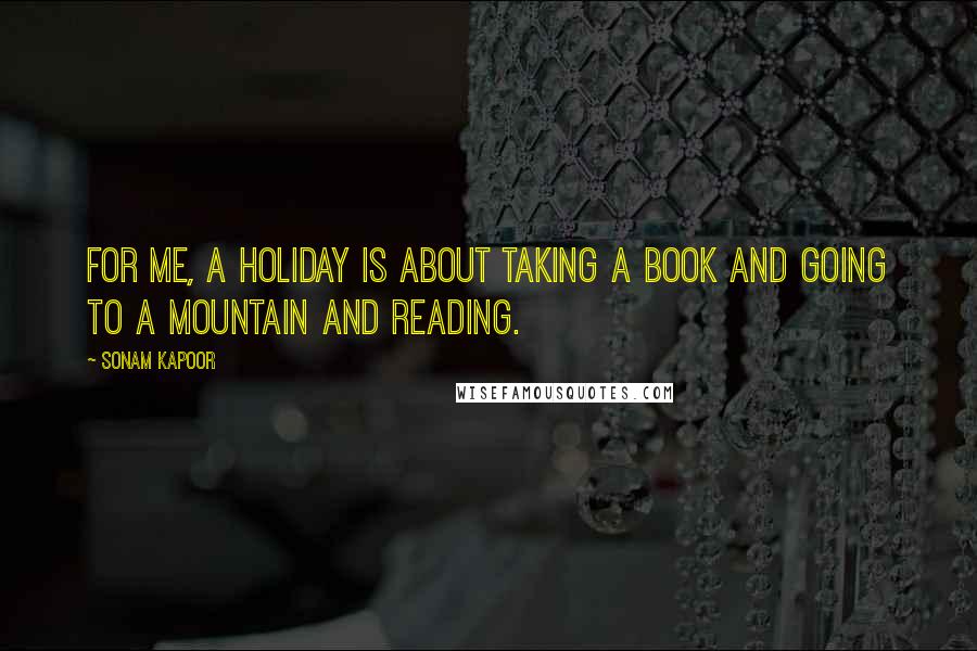 Sonam Kapoor Quotes: For me, a holiday is about taking a book and going to a mountain and reading.