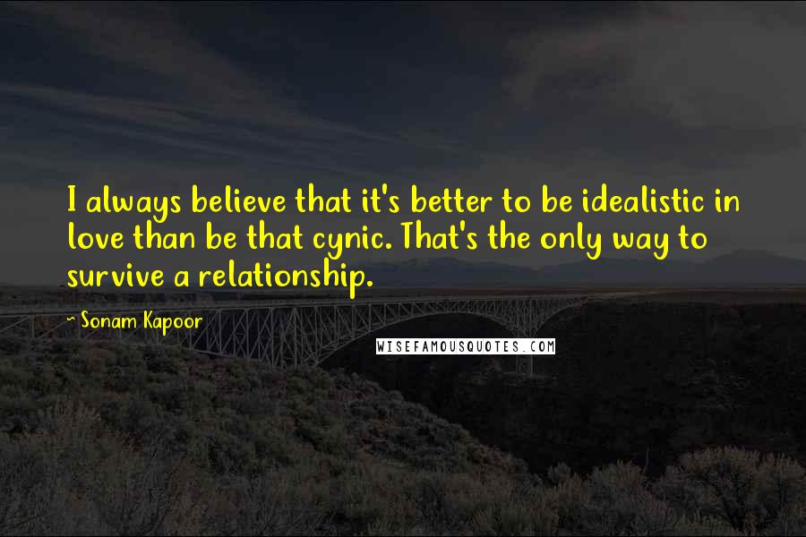 Sonam Kapoor Quotes: I always believe that it's better to be idealistic in love than be that cynic. That's the only way to survive a relationship.