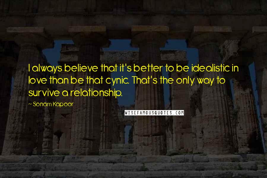 Sonam Kapoor Quotes: I always believe that it's better to be idealistic in love than be that cynic. That's the only way to survive a relationship.