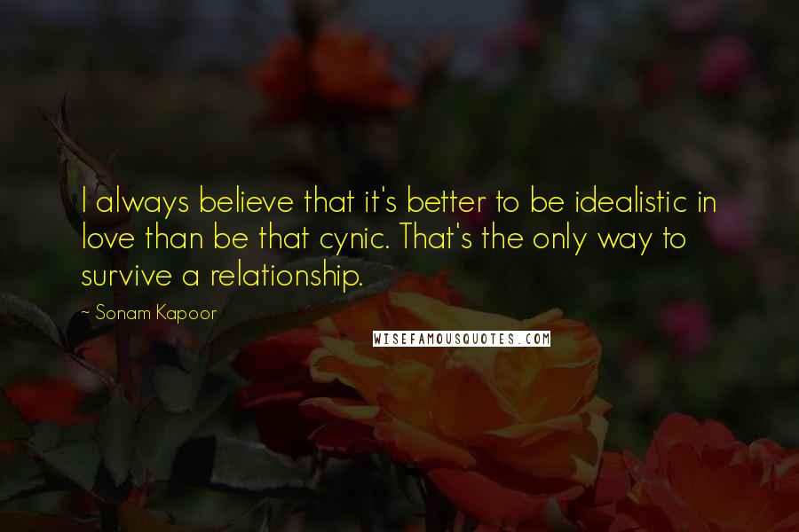 Sonam Kapoor Quotes: I always believe that it's better to be idealistic in love than be that cynic. That's the only way to survive a relationship.