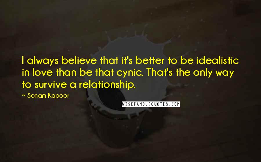 Sonam Kapoor Quotes: I always believe that it's better to be idealistic in love than be that cynic. That's the only way to survive a relationship.