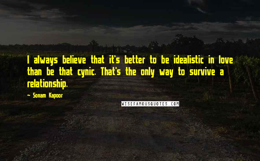 Sonam Kapoor Quotes: I always believe that it's better to be idealistic in love than be that cynic. That's the only way to survive a relationship.