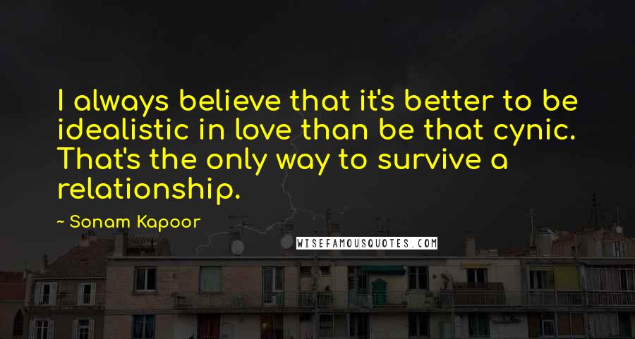 Sonam Kapoor Quotes: I always believe that it's better to be idealistic in love than be that cynic. That's the only way to survive a relationship.