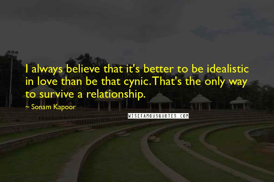 Sonam Kapoor Quotes: I always believe that it's better to be idealistic in love than be that cynic. That's the only way to survive a relationship.