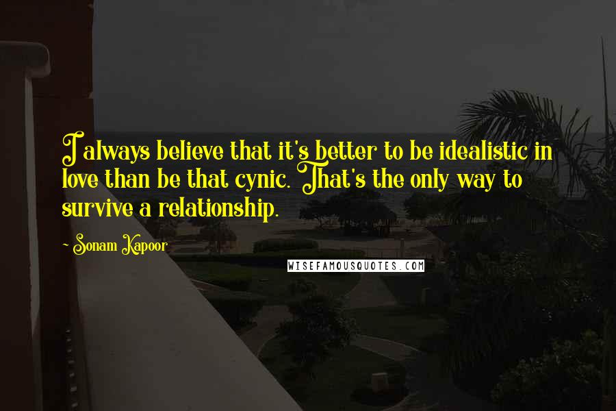 Sonam Kapoor Quotes: I always believe that it's better to be idealistic in love than be that cynic. That's the only way to survive a relationship.