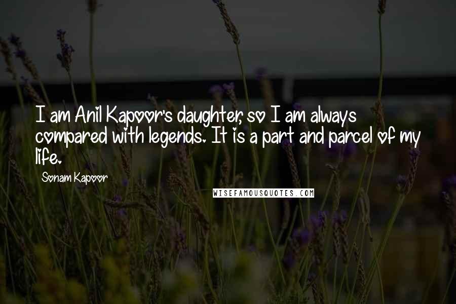 Sonam Kapoor Quotes: I am Anil Kapoor's daughter, so I am always compared with legends. It is a part and parcel of my life.