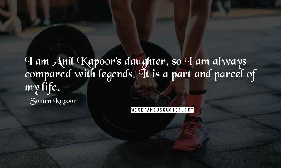 Sonam Kapoor Quotes: I am Anil Kapoor's daughter, so I am always compared with legends. It is a part and parcel of my life.