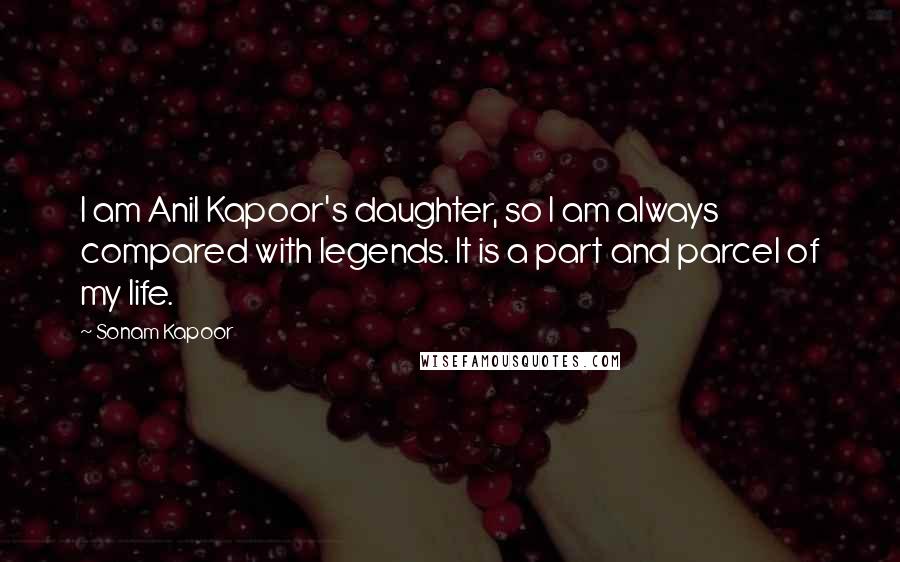 Sonam Kapoor Quotes: I am Anil Kapoor's daughter, so I am always compared with legends. It is a part and parcel of my life.